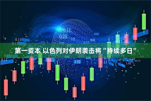 第一资本 以色列对伊朗袭击将“持续多日”