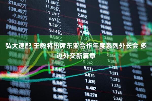 弘大速配 王毅将出席东亚合作年度系列外长会 多边外交新篇章