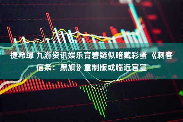 捷希缘 九游资讯娱乐育碧疑似暗藏彩蛋 《刺客信条：黑旗》重制版或临近官宣